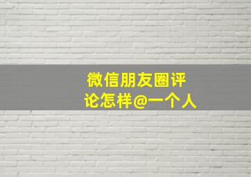 微信朋友圈评论怎样@一个人