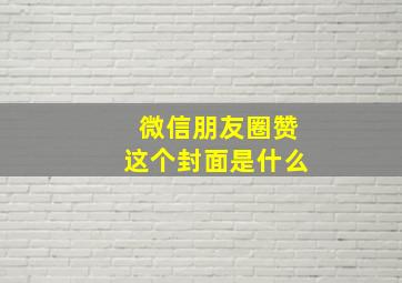 微信朋友圈赞这个封面是什么