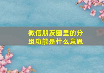 微信朋友圈里的分组功能是什么意思