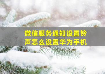 微信服务通知设置铃声怎么设置华为手机