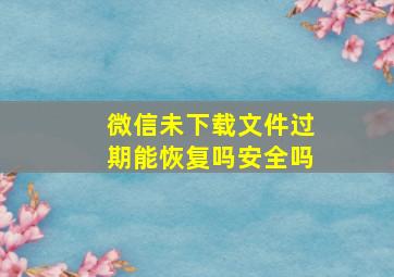 微信未下载文件过期能恢复吗安全吗