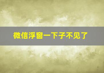 微信浮窗一下子不见了