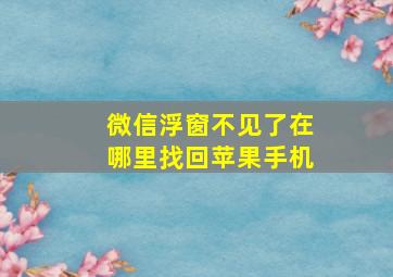 微信浮窗不见了在哪里找回苹果手机