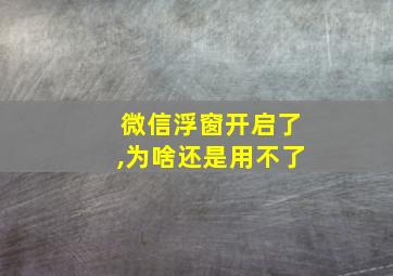 微信浮窗开启了,为啥还是用不了