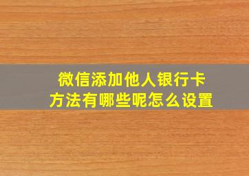 微信添加他人银行卡方法有哪些呢怎么设置