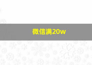 微信满20w