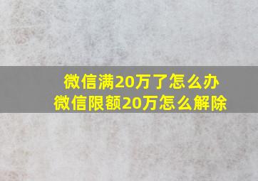 微信满20万了怎么办微信限额20万怎么解除