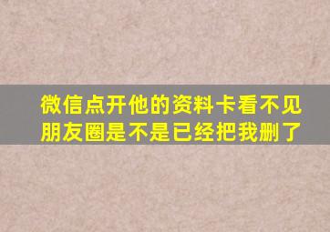 微信点开他的资料卡看不见朋友圈是不是已经把我删了