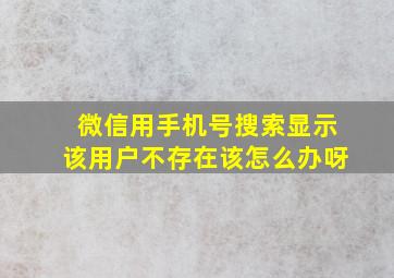 微信用手机号搜索显示该用户不存在该怎么办呀