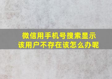 微信用手机号搜索显示该用户不存在该怎么办呢