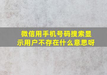 微信用手机号码搜索显示用户不存在什么意思呀