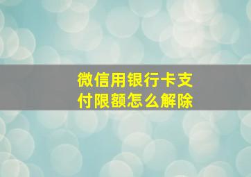 微信用银行卡支付限额怎么解除