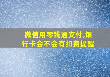 微信用零钱通支付,银行卡会不会有扣费提醒