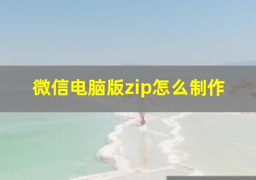 微信电脑版zip怎么制作