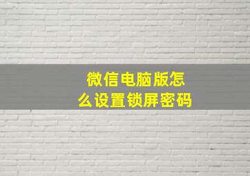 微信电脑版怎么设置锁屏密码