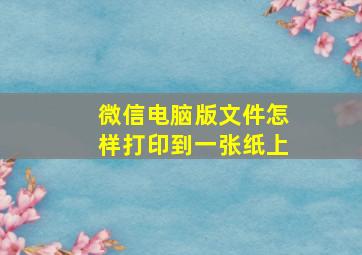 微信电脑版文件怎样打印到一张纸上