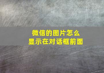 微信的图片怎么显示在对话框前面