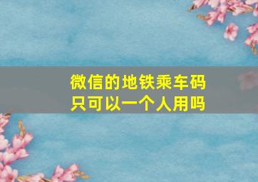 微信的地铁乘车码只可以一个人用吗