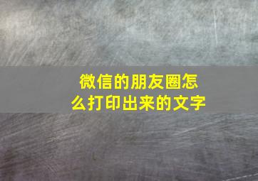 微信的朋友圈怎么打印出来的文字