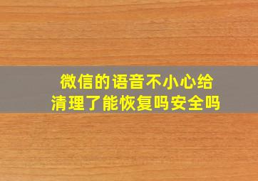 微信的语音不小心给清理了能恢复吗安全吗