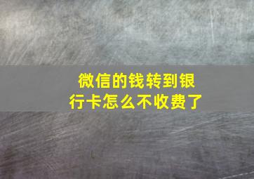 微信的钱转到银行卡怎么不收费了