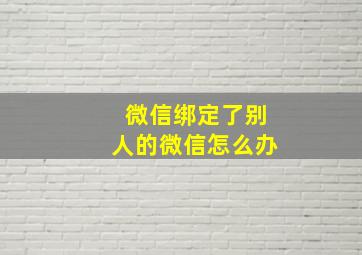 微信绑定了别人的微信怎么办