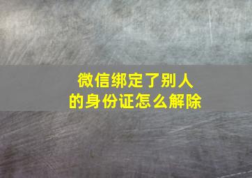 微信绑定了别人的身份证怎么解除