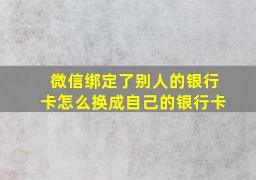 微信绑定了别人的银行卡怎么换成自己的银行卡