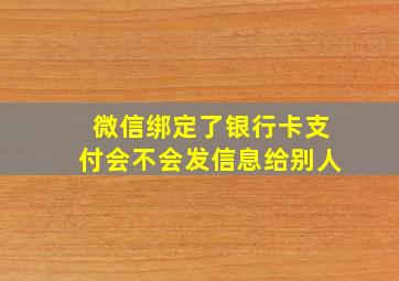 微信绑定了银行卡支付会不会发信息给别人