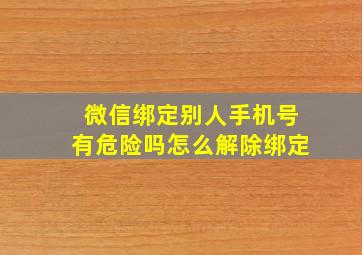 微信绑定别人手机号有危险吗怎么解除绑定