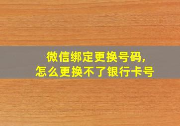 微信绑定更换号码,怎么更换不了银行卡号