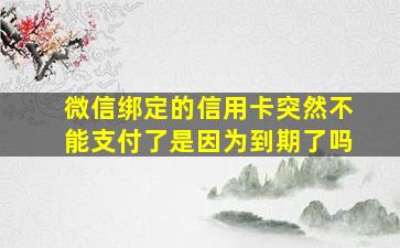 微信绑定的信用卡突然不能支付了是因为到期了吗