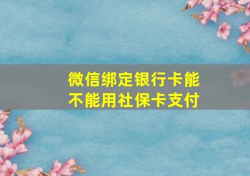 微信绑定银行卡能不能用社保卡支付