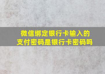 微信绑定银行卡输入的支付密码是银行卡密码吗