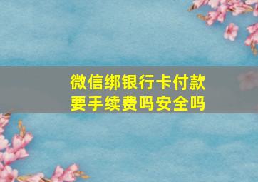 微信绑银行卡付款要手续费吗安全吗