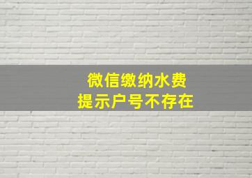 微信缴纳水费提示户号不存在