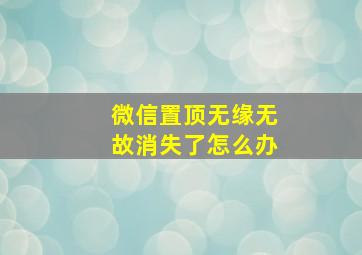 微信置顶无缘无故消失了怎么办