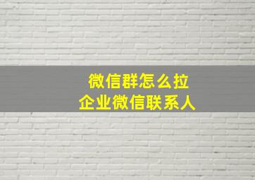 微信群怎么拉企业微信联系人