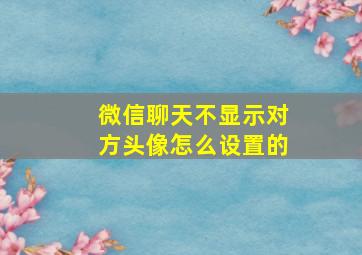 微信聊天不显示对方头像怎么设置的