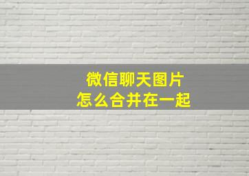 微信聊天图片怎么合并在一起