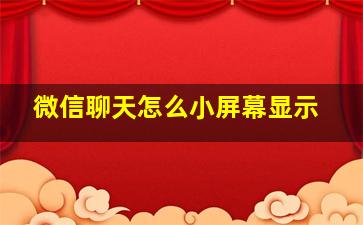 微信聊天怎么小屏幕显示