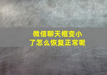 微信聊天框变小了怎么恢复正常呢