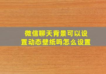 微信聊天背景可以设置动态壁纸吗怎么设置