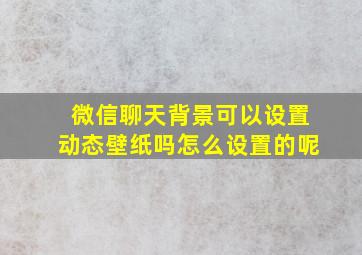 微信聊天背景可以设置动态壁纸吗怎么设置的呢