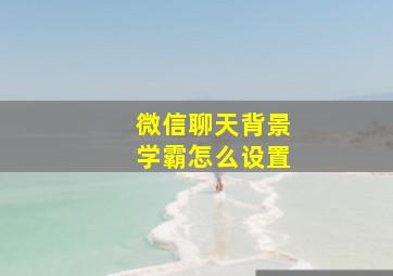 微信聊天背景学霸怎么设置