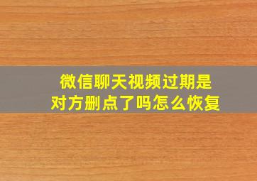 微信聊天视频过期是对方删点了吗怎么恢复