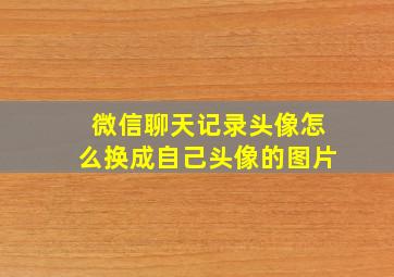 微信聊天记录头像怎么换成自己头像的图片