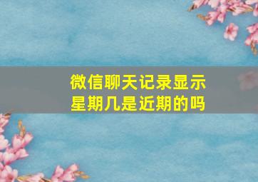 微信聊天记录显示星期几是近期的吗