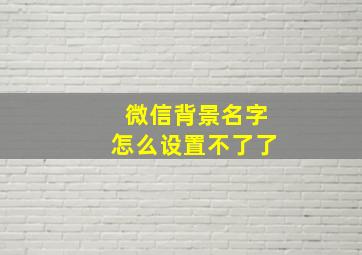 微信背景名字怎么设置不了了