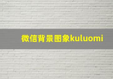 微信背景图象kuluomi